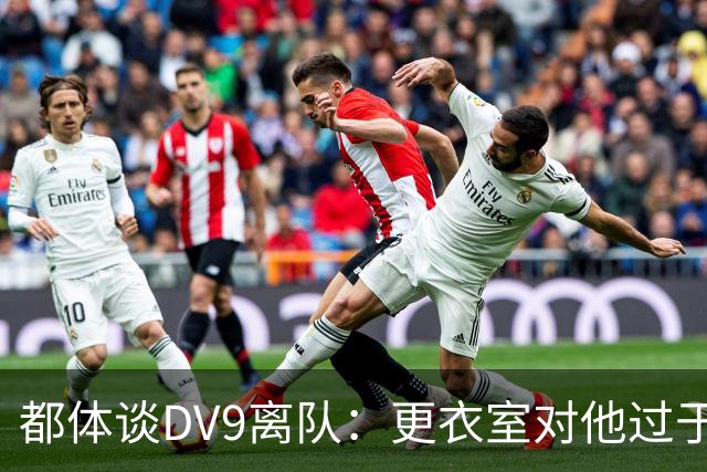 都体谈DV9离队：更衣室对他过于张扬的举动和过分领导行为很不满